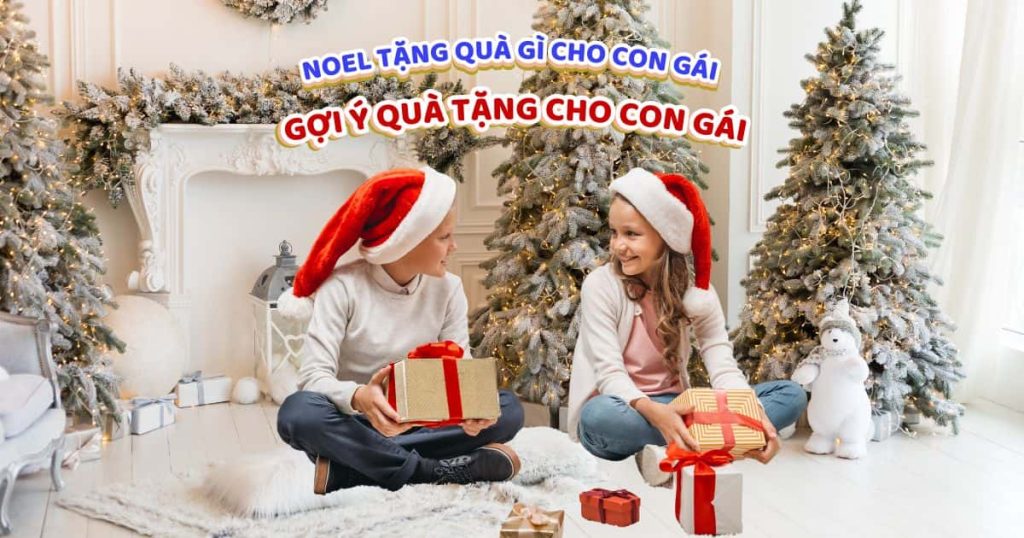 Noel tặng quà gì cho con gái: Gợi ý quà tặng cho con gái