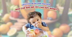 Cách cho bé ăn dặm hoa quả như thế nào để tốt cho sức khỏe?