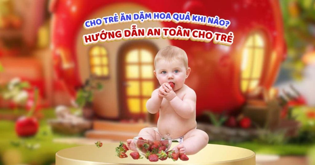 Cho trẻ ăn dặm hoa quả khi nào? Hướng dẫn an toàn cho trẻ