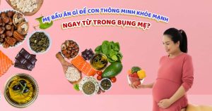 Mẹ bầu ăn gì để con thông minh khỏe mạnh ngay từ trong bụng mẹ?