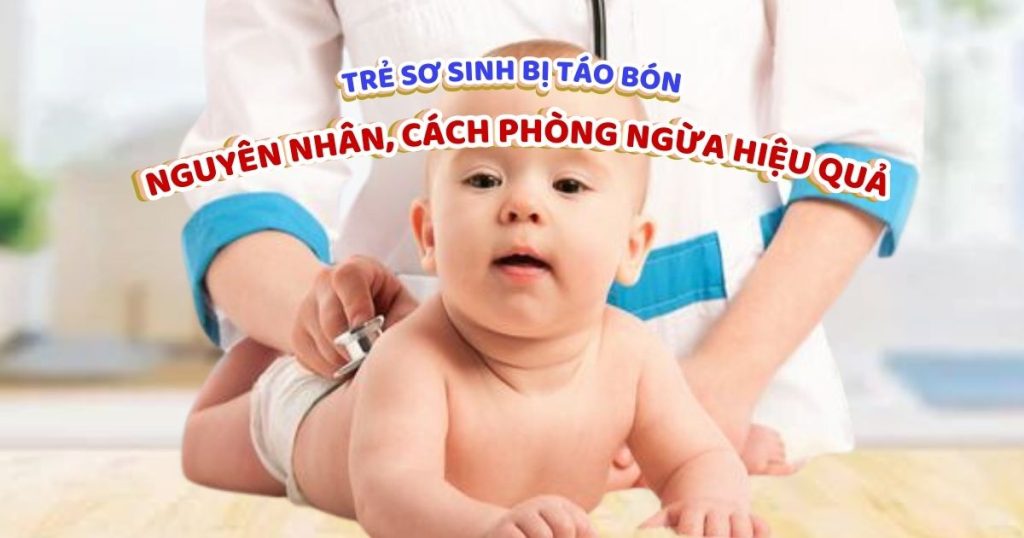 Trẻ sơ sinh bị táo bón: Nguyên nhân, cách phòng ngừa hiệu quả